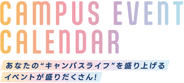 あなたの“キャンパスライフ”を盛り上げるイベントが盛りだくさん!